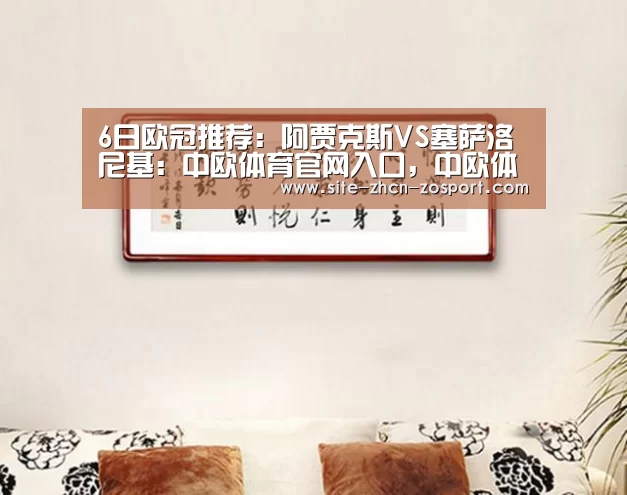 6日欧冠推荐:阿贾克斯VS塞萨洛尼基:中欧体育官网入口,中欧体育官方下载,中欧体育平台(图3) 中欧体育官网入口,中欧体育官方下载,中欧体育平台