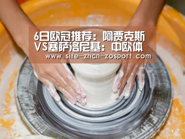 6日欧冠推荐：阿贾克斯VS塞萨洛尼基：中欧体育官网入口，中欧体育官方下载，中欧体
